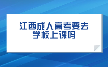 江西成人高考要去学校上课吗?