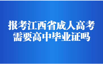 报考江西省成人高考需要高中毕业证吗?
