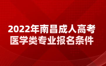 2022年南昌成人高考医学类专业报名条件