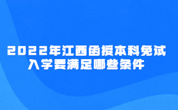 2022年江西函授本科免试入学要满足哪些条件?