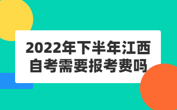 2022年下半年江西自考需要报考费吗?