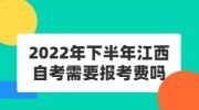 2022年下半年江西自考需要报考费吗?