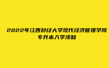 2022年江西财经大学现代经济管理学院专升本入学须知