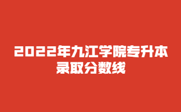 2022年九江学院专升本录取分数线