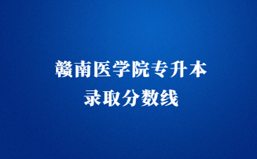 赣南医学院专升本录取分数线
