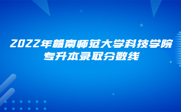 2022年赣南师范大学科技学院专升本录取分数线