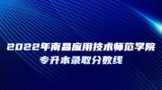 2022年南昌应用技术师范学院专升本录取分数线