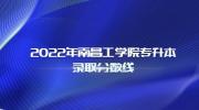 2022年南昌工学院专升本录取分数线