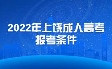 2022年上饶成人高考报考条件