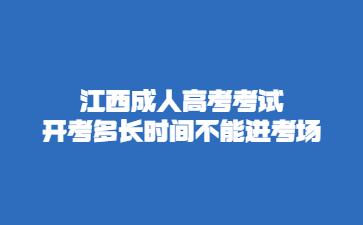 江西成人高考考试开考多长时间不能进考场?