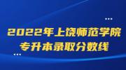 2022年上饶师范学院专升本录取分数线