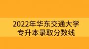 2022年华东交通大学专升本录取分数线