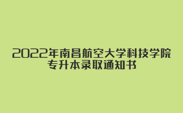 2022年南昌航空大学科技学院专升本录取通知书邮寄的说明