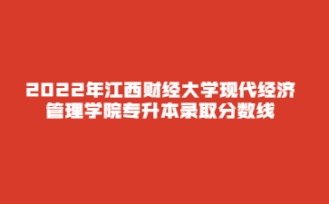 2022年江西财经大学现代经济管理学院专升本录取分数线