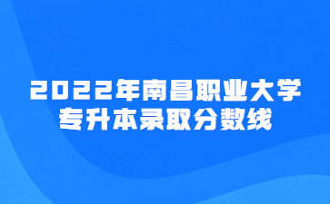 2022年南昌职业大学专升本录取分数线