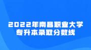 2022年南昌职业大学专升本录取分数线