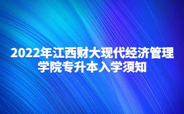 2022年江西财大现代经济管理学院专升本入学须知