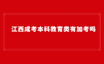 江西成考本科教育类有加考吗？