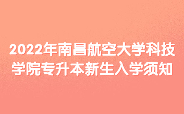 2022年南昌航空大学科技学院专升本新生入学须知