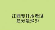 江西专升本考试总分是多少?