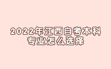 2022年江西自考本科专业怎么选择?