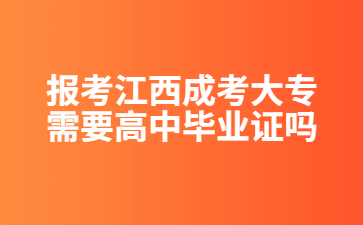 报考江西成考大专需要高中毕业证吗？