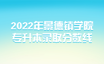 2022年景德镇学院专升本录取分数线