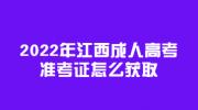 2022年江西成人高考准考证怎么获取?