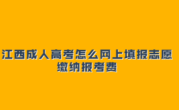 江西成人高考怎么网上填报志愿、缴纳报考费?