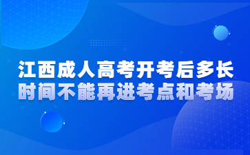 江西成人高考开考后多长时间不能再进考点和考场?