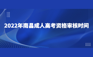 2022年南昌成人高考资格审核时间