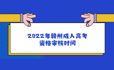 2022年赣州成人高考资格审核时间