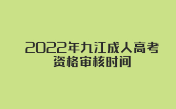 2022年九江成人高考资格审核时间