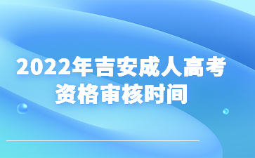 2022年吉安成人高考资格审核时间