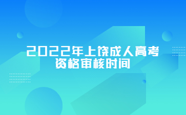 2022年上饶成人高考资格审核时间