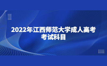 2022年江西师范大学成人高考考试科目