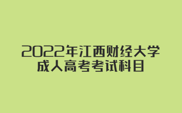 2022年江西财经大学成人高考考试科目
