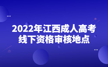 2022年江西成人高考线下资格审核地点