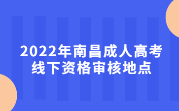 2022年南昌成人高考线下资格审核地点