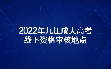 2022年九江成人高考线下资格审核地点