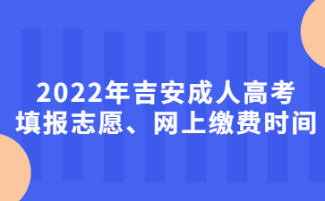 2022年吉安成人高考填报志愿、网上缴费时间