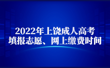 2022年上饶成人高考填报志愿、网上缴费时间