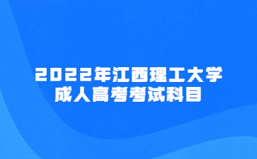 2022年江西理工大学成人高考考试科目