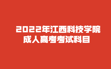  2022年江西科技学院成人高考考试科目