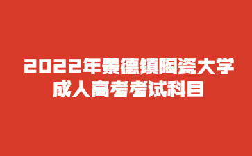 2022年景德镇陶瓷大学成人高考考试科目