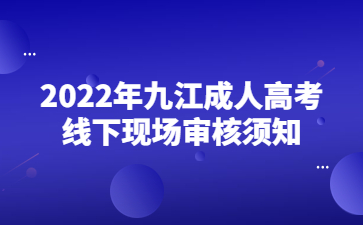 2022年九江成人高考线下现场审核须知