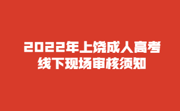 2022年上饶成人高考线下现场审核须知