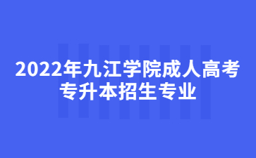 2022年九江学院成人高考专升本招生专业