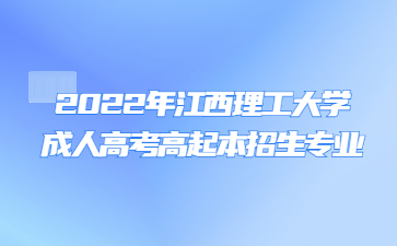 2022年江西理工大学成人高考高起本招生专业