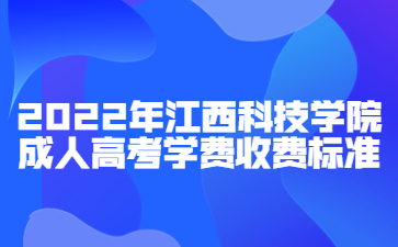 2022年江西科技学院成人高考学费收费标准